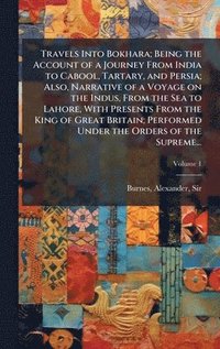 bokomslag Travels Into Bokhara; Being the Account of a Journey From India to Cabool, Tartary, and Persia; Also, Narrative of a Voyage on the Indus, From the Sea to Lahore, With Presents From the King of Grea...