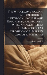 bokomslag Wholesome Woman; a Home Book of Tokology, Hygiene and Education, for Maidens, Wives and Mothers; a Clean and Clear Exposition of Nature's Laws and Mysteries