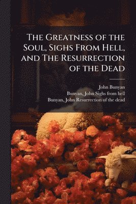 John 1628-1688 Bunyan - Greatness of the Soul, Sighs From Hell, and The Resurrection of the Dead, Häftad