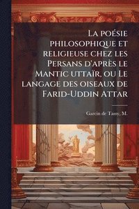 bokomslag La poeÌ sie philosophique et religieuse chez les Persans d'apreÌ?s le Mantic uttaiÌ?r, ou Le langage des oiseaux de Farid-Uddin Attar