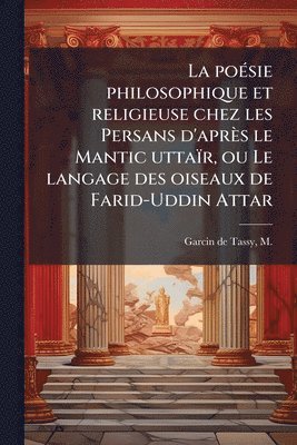 bokomslag La poeÌ sie philosophique et religieuse chez les Persans d'apreÌ?s le Mantic uttaiÌ?r, ou Le langage des oiseaux de Farid-Uddin Attar