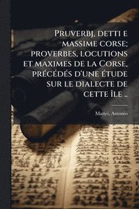 bokomslag Pruverbj, detti e massime corse; proverbes, locutions et maximes de la Corse, prÃ(c)cÃ(c)dÃ(c)s d'une Ã(c)tude sur le dialecte de cette Ã(R)le ..