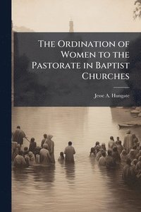 bokomslag The Ordination of Women to the Pastorate in Baptist Churches