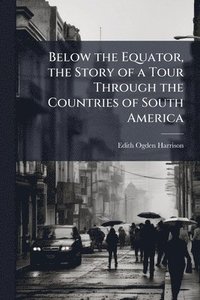bokomslag Below the Equator, the Story of a Tour Through the Countries of South America