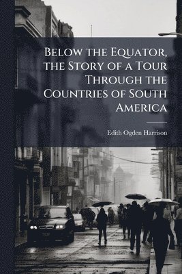 bokomslag Below the Equator, the Story of a Tour Through the Countries of South America