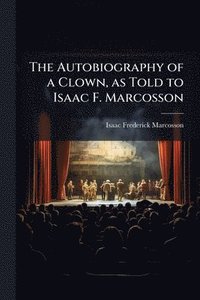 bokomslag The Autobiography of a Clown, as Told to Isaac F. Marcosson
