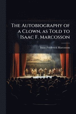 bokomslag The Autobiography of a Clown, as Told to Isaac F. Marcosson