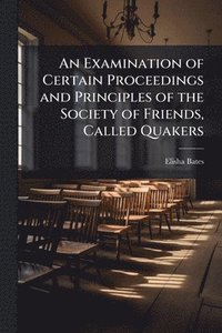 bokomslag An Examination of Certain Proceedings and Principles of the Society of Friends, Called Quakers