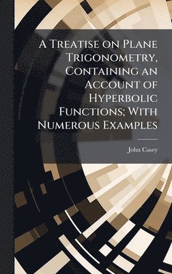 John Casey - Treatise on Plane Trigonometry, Containing an Account of Hyperbolic Functions; With Numerous Examples, Inbunden