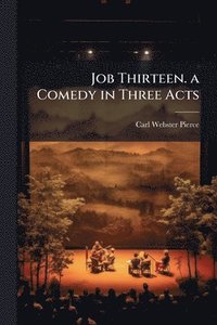 bokomslag Job Thirteen. a Comedy in Three Acts