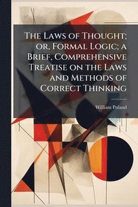 bokomslag Laws of Thought; or, Formal Logic; a Brief, Comprehensive Treatise on the Laws and Methods of Correct Thinking