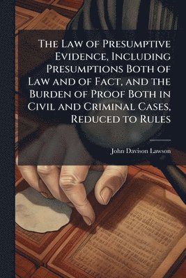 John Davison 1852-1921 Lawson, John Davison Lawson - Law of Presumptive Evidence, Including Presumptions Both of Law and of Fact, and the Burden of Proof Both in Civil and Criminal Cases, Reduced to Rules, Häftad