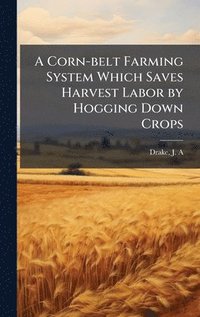 bokomslag A Corn-belt Farming System Which Saves Harvest Labor by Hogging Down Crops