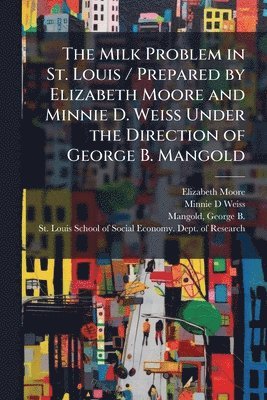 Elizabeth Moore, Minnie D Weiss - Milk Problem in St. Louis / Prepared by Elizabeth Moore and Minnie D. Weiss Under the Direction of George B. Mangold, Häftad