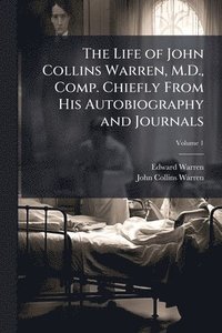 bokomslag The Life of John Collins Warren, M.D., Comp. Chiefly From His Autobiography and Journals