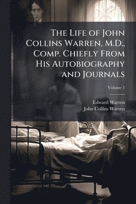 bokomslag The Life of John Collins Warren, M.D., Comp. Chiefly From His Autobiography and Journals