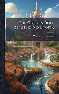 bokomslag The Golden Rule Republic No Utopia