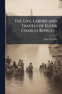 bokomslag The Life, Labors and Travels of Elder Charles Bowles ..