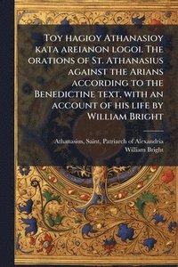 bokomslag Toy hagioy Athanasioy kata areianon logoi. The orations of St. Athanasius against the Arians according to the Benedictine text, with an account of his life by William Bright