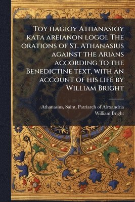 bokomslag Toy hagioy Athanasioy kata areianon logoi. The orations of St. Athanasius against the Arians according to the Benedictine text, with an account of his life by William Bright