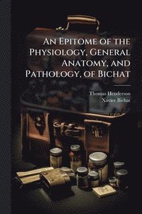 bokomslag Epitome of the Physiology, General Anatomy, and Pathology, of Bichat