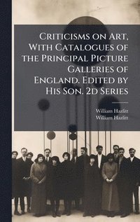 bokomslag Criticisms on Art, With Catalogues of the Principal Picture Galleries of England. Edited by His Son. 2d Series