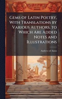bokomslag Gems of Latin Poetry, With Translations by Various Authors, to Which Are Added Notes and Illustrations
