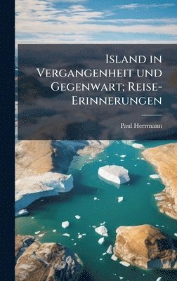 Island in Vergangenheit und Gegenwart; Reise-Erinnerungen