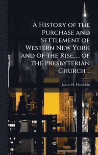 bokomslag A History of the Purchase and Settlement of Western New York and of the Rise, ... of the Presbyterian Church ..