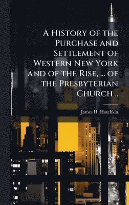 bokomslag A History of the Purchase and Settlement of Western New York and of the Rise, ... of the Presbyterian Church ..
