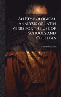 bokomslag An Etymological Analysis of Latin Verbs for the Use of Schools and Colleges