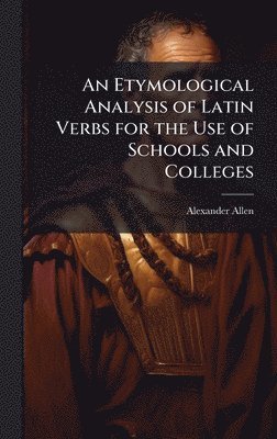bokomslag An Etymological Analysis of Latin Verbs for the Use of Schools and Colleges