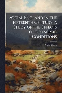 bokomslag Social England in the Fifteenth Century; a Study of the Effects of Economic Conditions