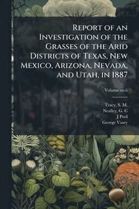 bokomslag Report of an Investigation of the Grasses of the Arid Districts of Texas, New Mexico, Arizona, Nevada, and Utah, in 1887