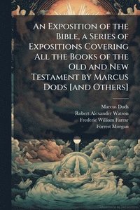 bokomslag An Exposition of the Bible, a Series of Expositions Covering All the Books of the Old and New Testament by Marcus Dods [and Others]