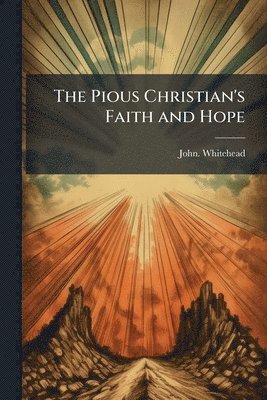 John Whitehead, John. Whitehead - Pious Christian's Faith and Hope, Häftad