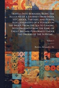 bokomslag Travels Into Bokhara; Being the Account of a Journey From India to Cabool, Tartary, and Persia; Also, Narrative of a Voyage on the Indus, From the Sea to Lahore, With Presents From the King of Grea...