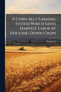 bokomslag Corn-belt Farming System Which Saves Harvest Labor by Hogging Down Crops