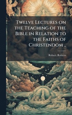 Robert Roberts, Robert. Roberts - Twelve Lectures on the Teaching of the Bible in Relation to the Faiths of Christendom .., Inbunden
