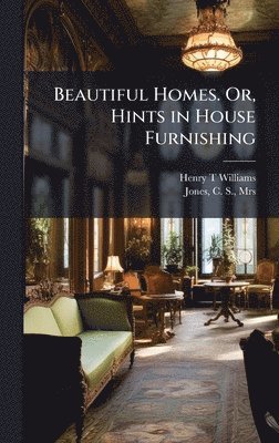 Henry T Williams, Henry T. Williams - Beautiful Homes. Or, Hints in House Furnishing, Inbunden