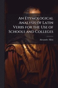 bokomslag An Etymological Analysis of Latin Verbs for the Use of Schools and Colleges