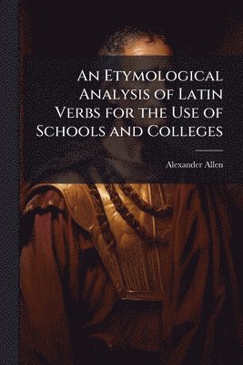 bokomslag An Etymological Analysis of Latin Verbs for the Use of Schools and Colleges