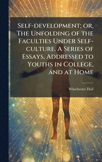 bokomslag Self-development; or, The Unfolding of the Faculties Under Self-culture. A Series of Essays, Addressed to Youths in College, and at Home