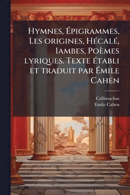 bokomslag Hymnes, Ã¿pigrammes, Les origines, HÃ(c)calÃ(c), Iambes, Poèmes lyriques. Texte Ã(c)tabli et traduit par Ã¿mile Cahen