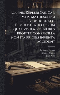 bokomslag Ioannis Kepleri Sae. Cae. Mtis. mathematici Dioptrice, seu, Demonstratio eorum quae visui & visibilibus propter conspicilla non ita pridem inventa acc