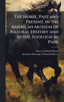 Horse, Past and Present, in the American Museum of Natural History and in the Zoological Park