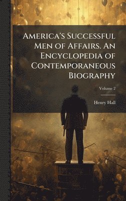 Henry 1845-1920 Hall, Henry Hall - America's Successful Men of Affairs. An Encyclopedia of Contemporaneous Biography, Inbunden