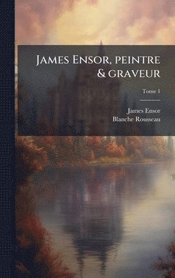 James 1860-1949 Ensor, Blanche Rousseau - James Ensor, peintre & graveur, Inbunden