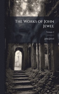 John 1522-1571 Jewel, John Jewel - The Works of John Jewel, Inbunden