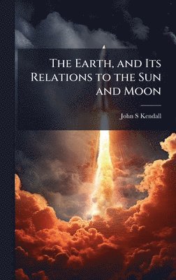 Earth, and Its Relations to the Sun and Moon